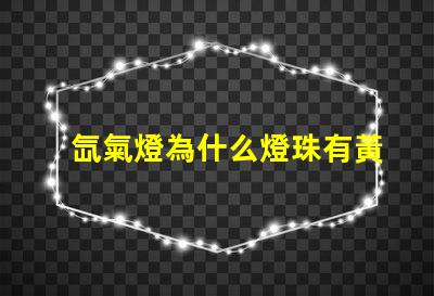 氙氣燈為什么燈珠有黃色的 氙氣燈為什么是黃色的